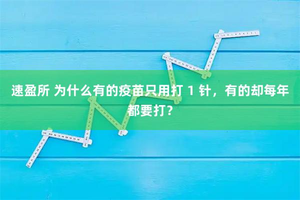 速盈所 为什么有的疫苗只用打 1 针，有的却每年都要打？